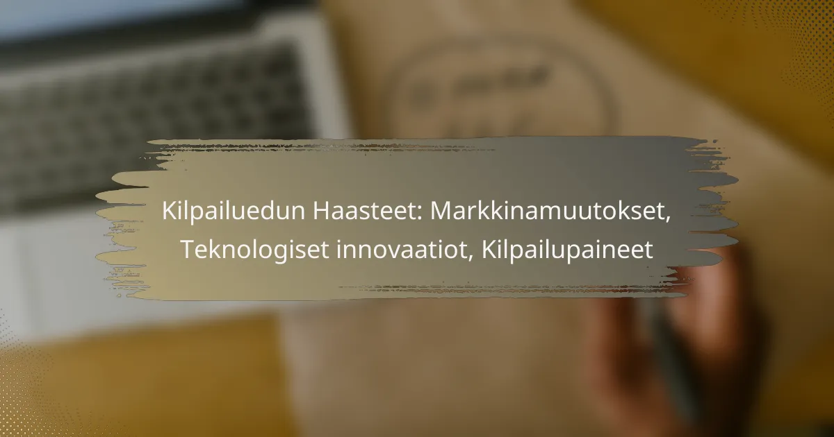 Kilpailuedun Haasteet: Markkinamuutokset, Teknologiset innovaatiot, Kilpailupaineet