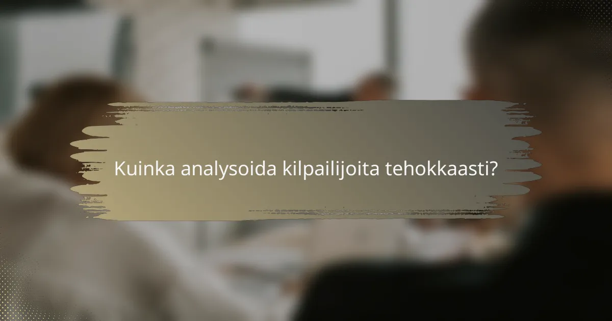 Kuinka analysoida kilpailijoita tehokkaasti?