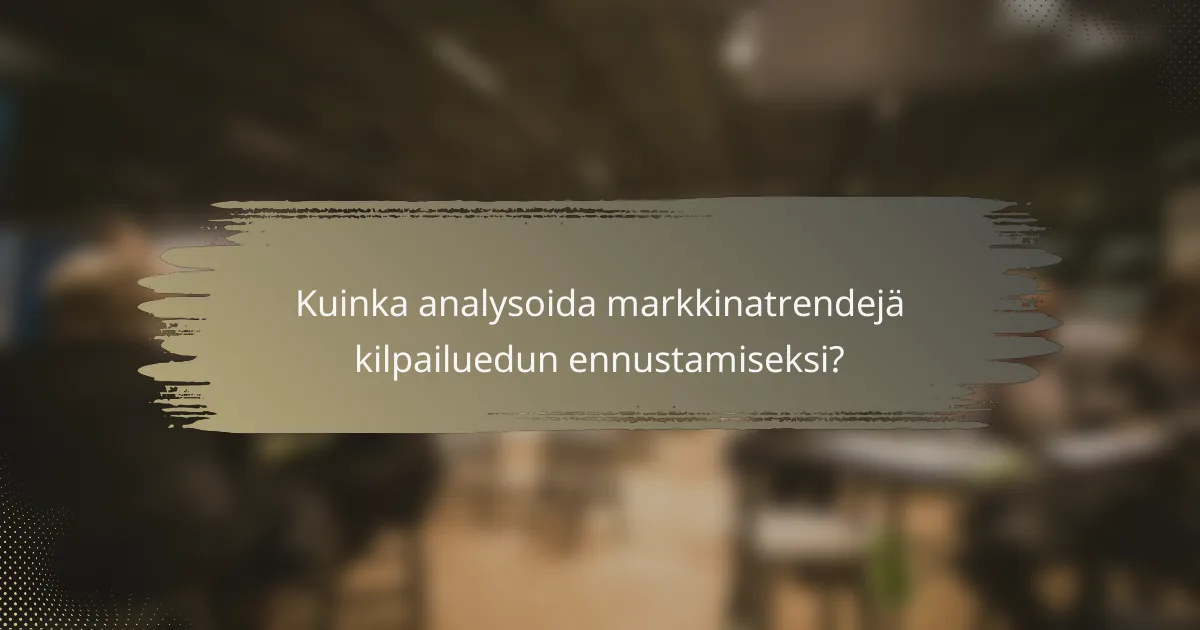 Kuinka analysoida markkinatrendejä kilpailuedun ennustamiseksi?