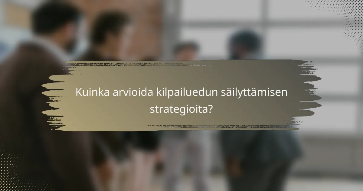 Kuinka arvioida kilpailuedun säilyttämisen strategioita?