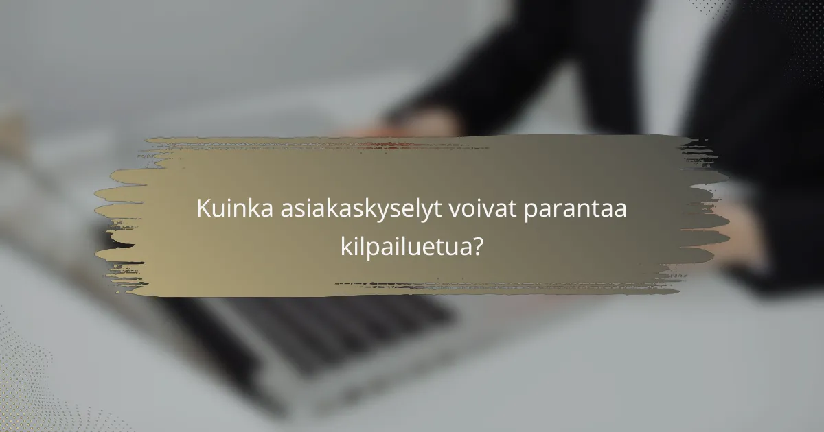 Kuinka asiakaskyselyt voivat parantaa kilpailuetua?