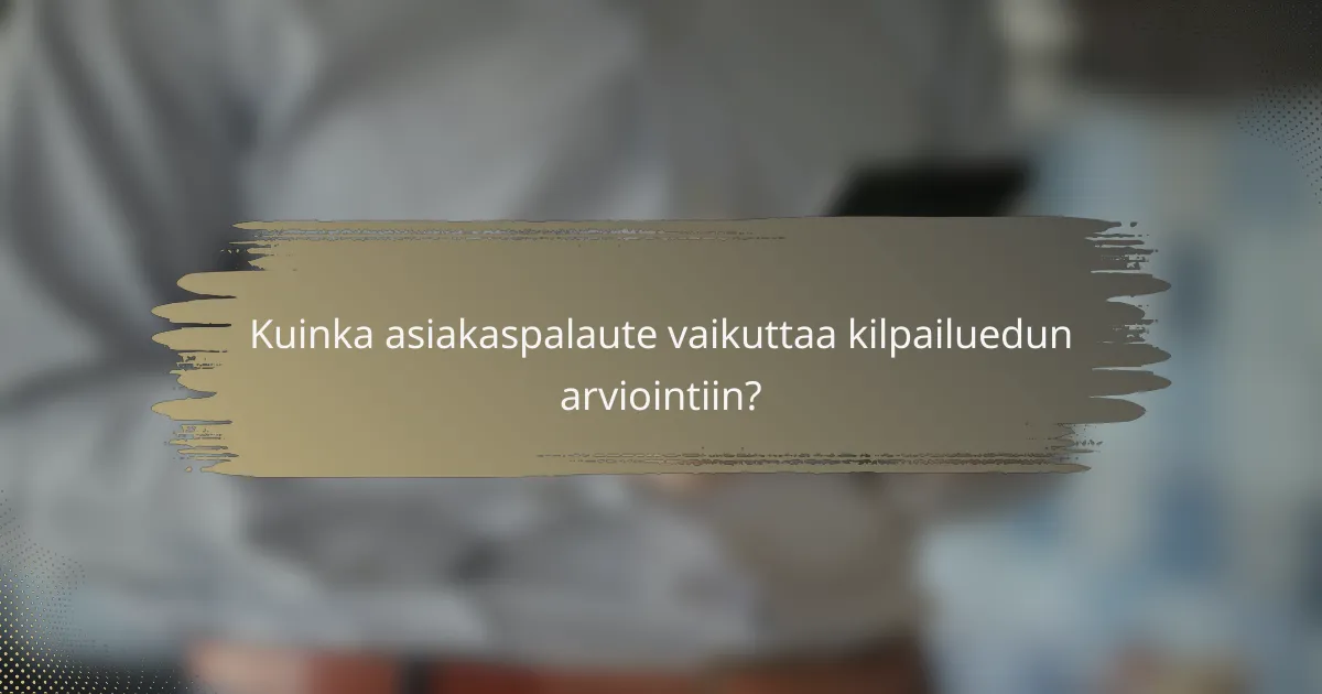 Kuinka asiakaspalaute vaikuttaa kilpailuedun arviointiin?