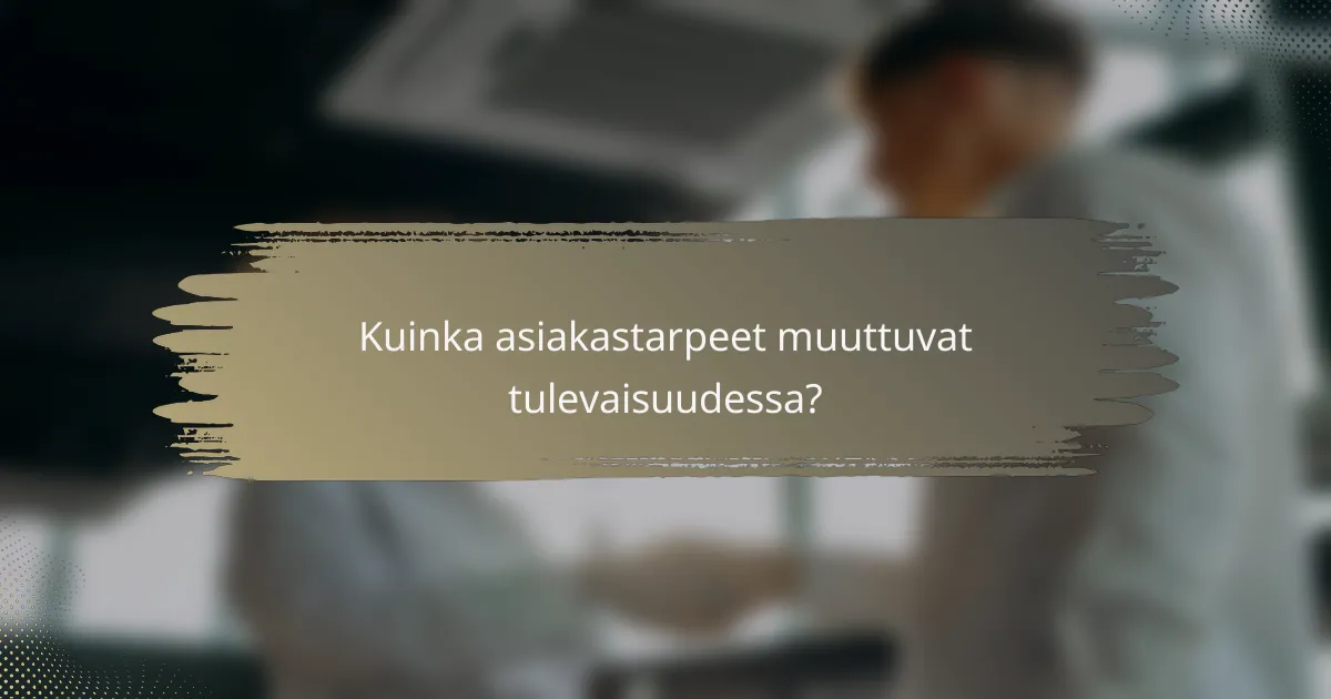Kuinka asiakastarpeet muuttuvat tulevaisuudessa?