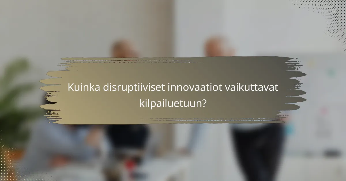 Kuinka disruptiiviset innovaatiot vaikuttavat kilpailuetuun?