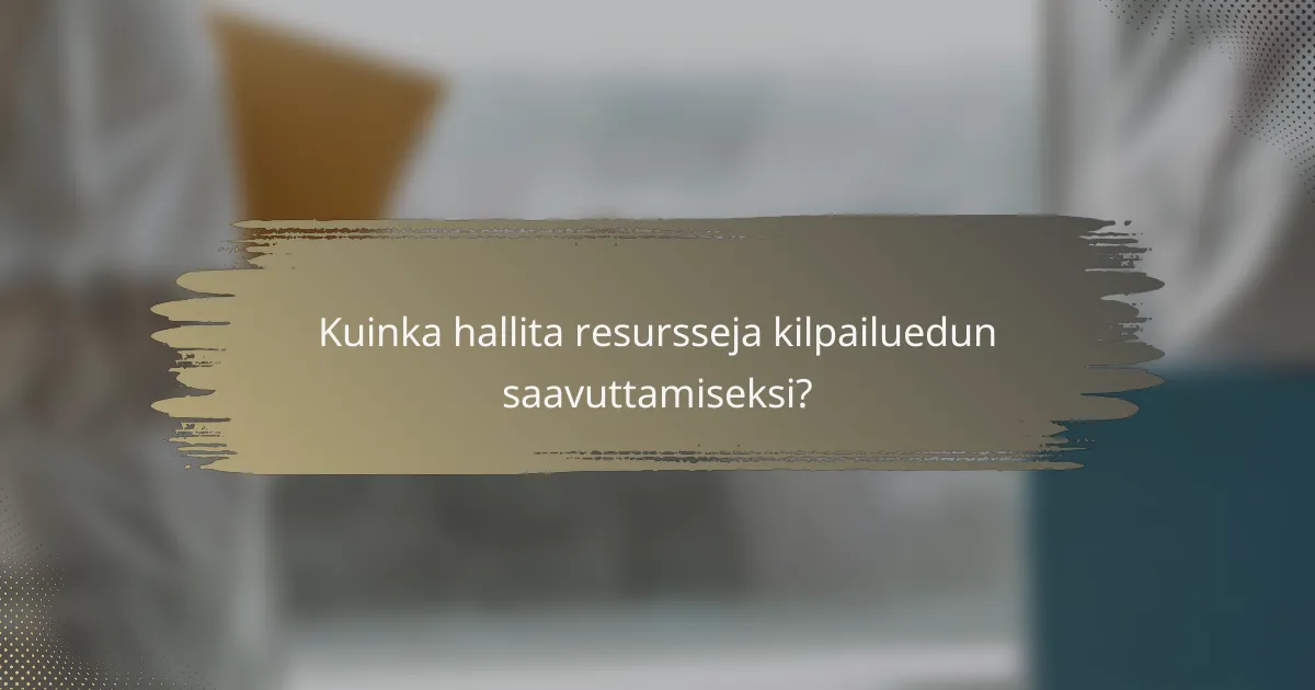 Kuinka hallita resursseja kilpailuedun saavuttamiseksi?