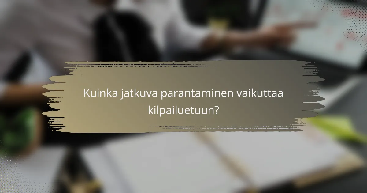 Kuinka jatkuva parantaminen vaikuttaa kilpailuetuun?