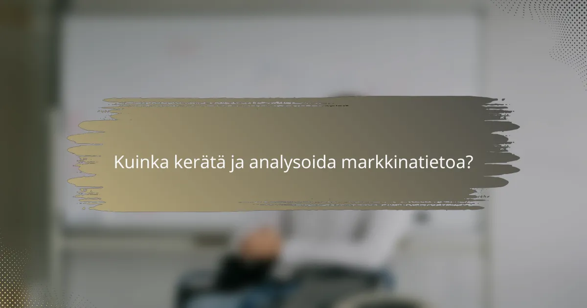 Kuinka kerätä ja analysoida markkinatietoa?
