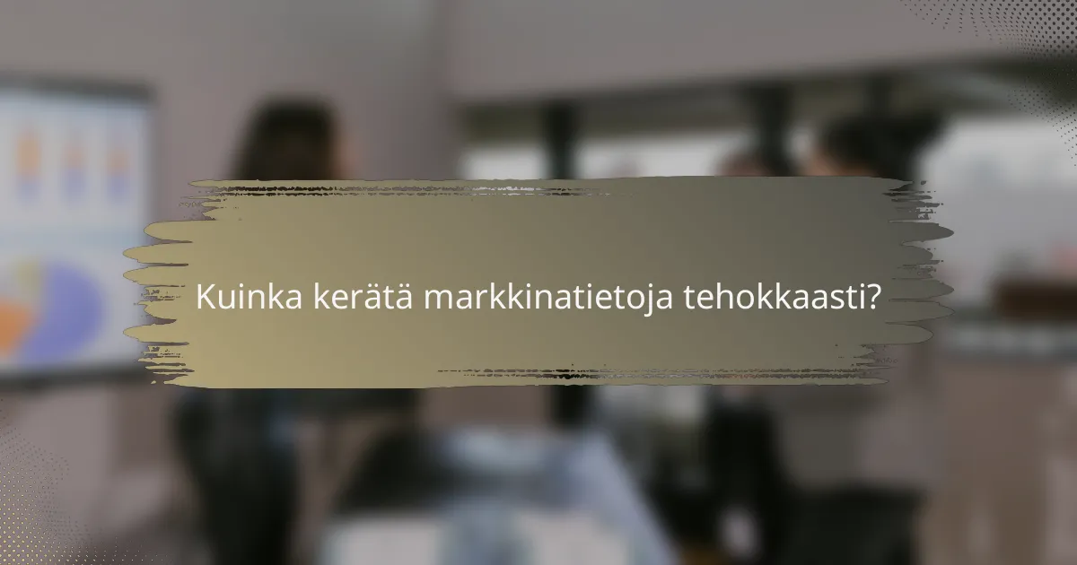 Kuinka kerätä markkinatietoja tehokkaasti?