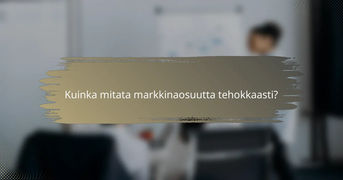 Kuinka mitata markkinaosuutta tehokkaasti?