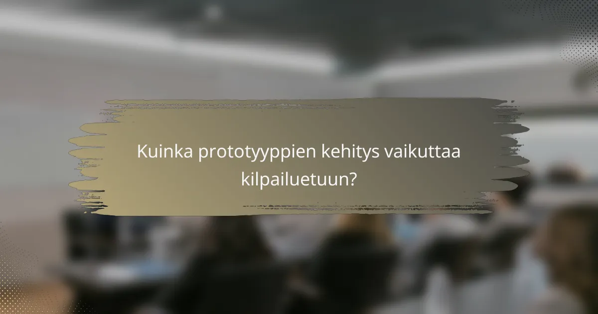 Kuinka prototyyppien kehitys vaikuttaa kilpailuetuun?