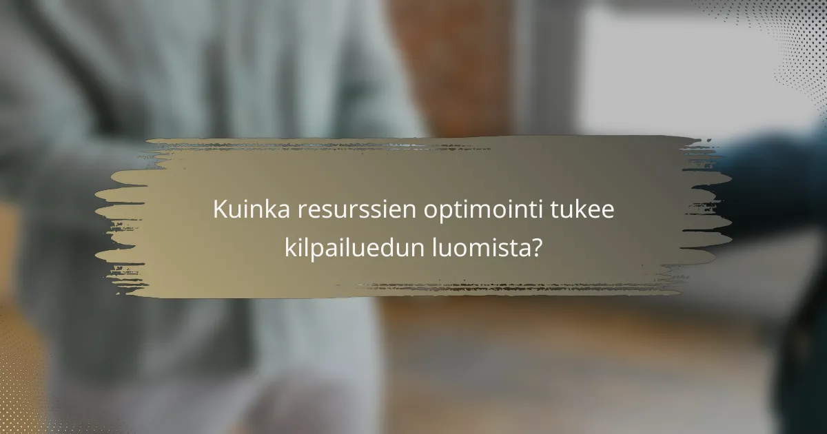 Kuinka resurssien optimointi tukee kilpailuedun luomista?