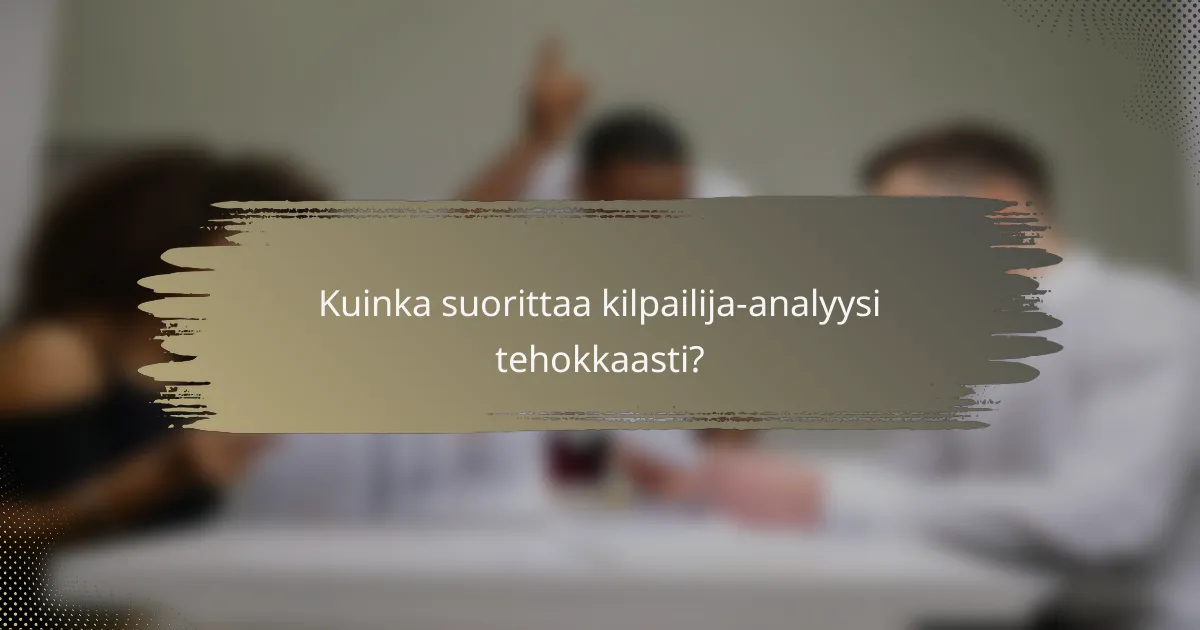 Kuinka suorittaa kilpailija-analyysi tehokkaasti?