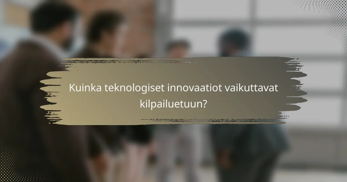 Kuinka teknologiset innovaatiot vaikuttavat kilpailuetuun?