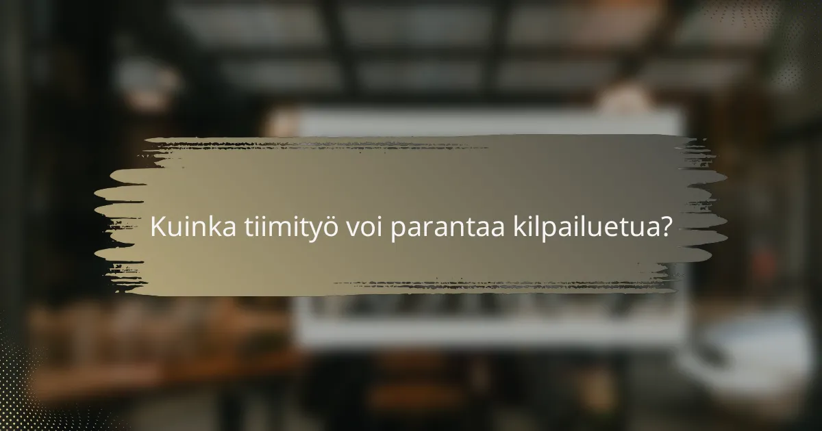 Kuinka tiimityö voi parantaa kilpailuetua?
