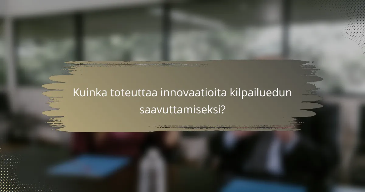 Kuinka toteuttaa innovaatioita kilpailuedun saavuttamiseksi?