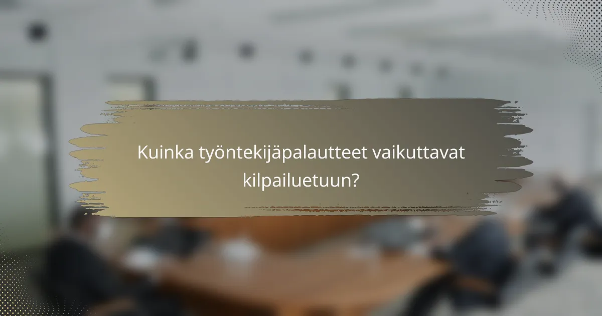 Kuinka työntekijäpalautteet vaikuttavat kilpailuetuun?