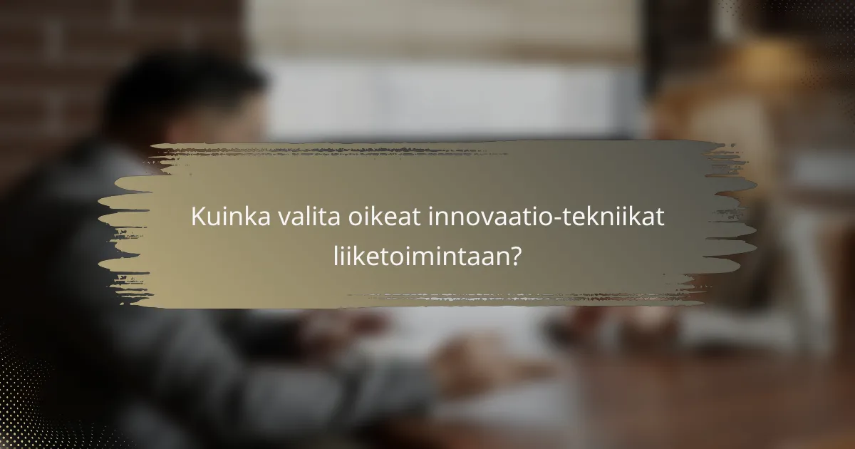 Kuinka valita oikeat innovaatio-tekniikat liiketoimintaan?