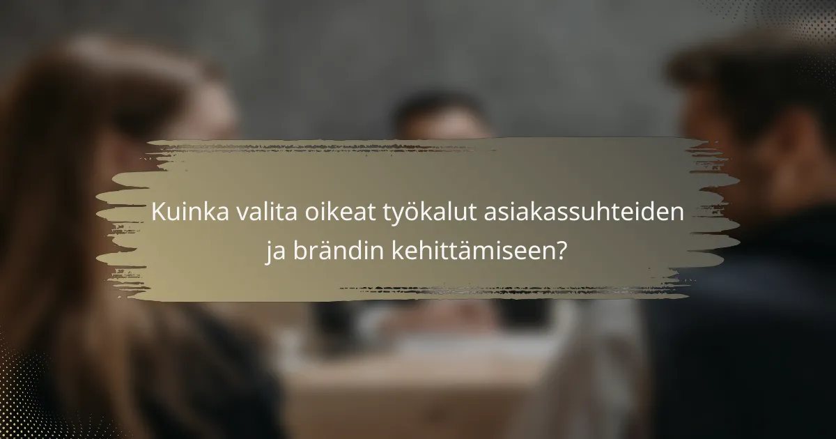 Kuinka valita oikeat työkalut asiakassuhteiden ja brändin kehittämiseen?