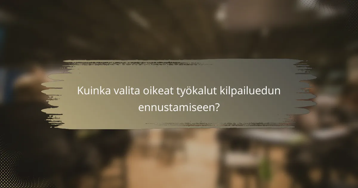 Kuinka valita oikeat työkalut kilpailuedun ennustamiseen?