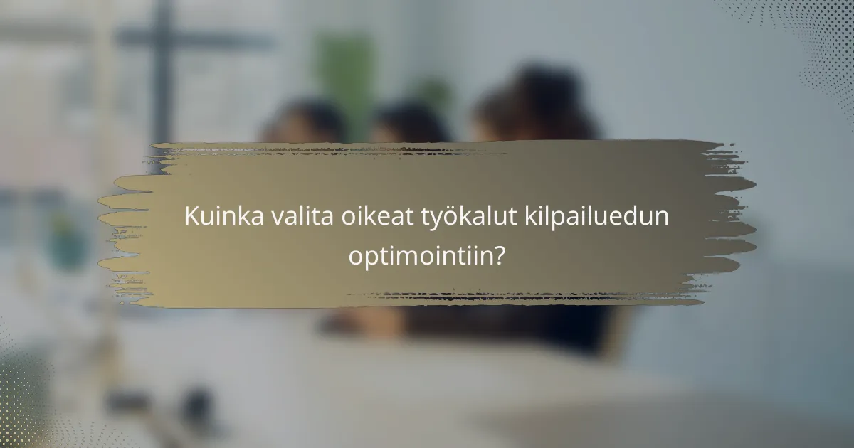 Kuinka valita oikeat työkalut kilpailuedun optimointiin?