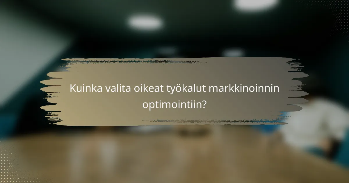 Kuinka valita oikeat työkalut markkinoinnin optimointiin?