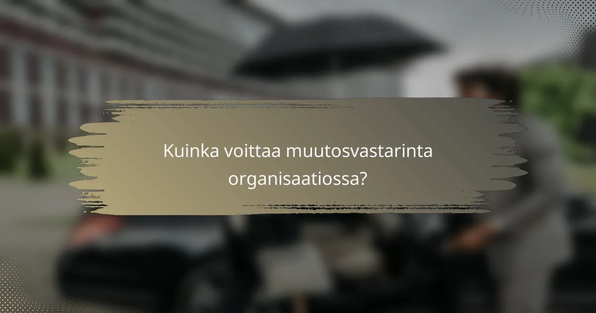 Kuinka voittaa muutosvastarinta organisaatiossa?