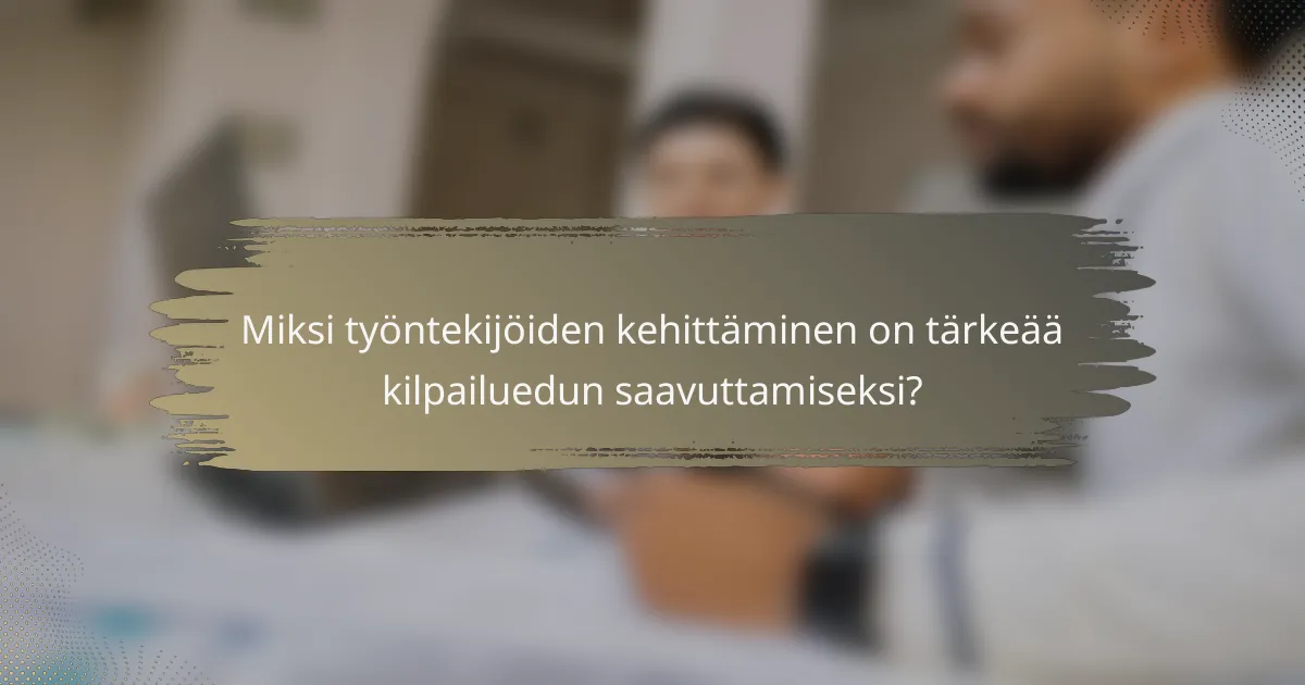 Miksi työntekijöiden kehittäminen on tärkeää kilpailuedun saavuttamiseksi?