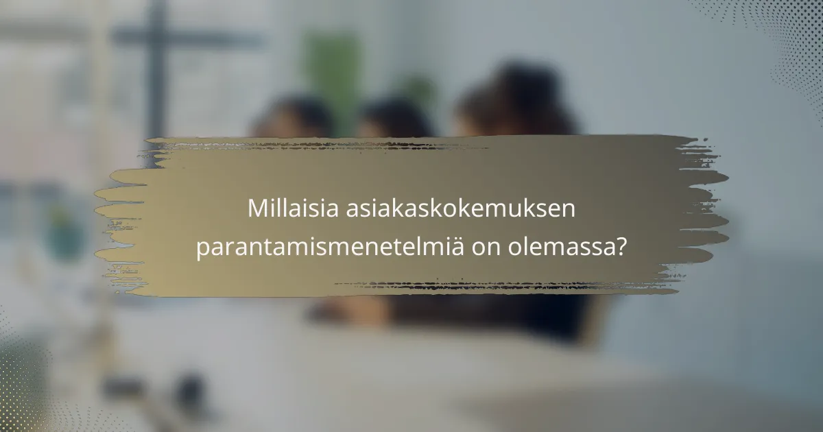 Millaisia asiakaskokemuksen parantamismenetelmiä on olemassa?