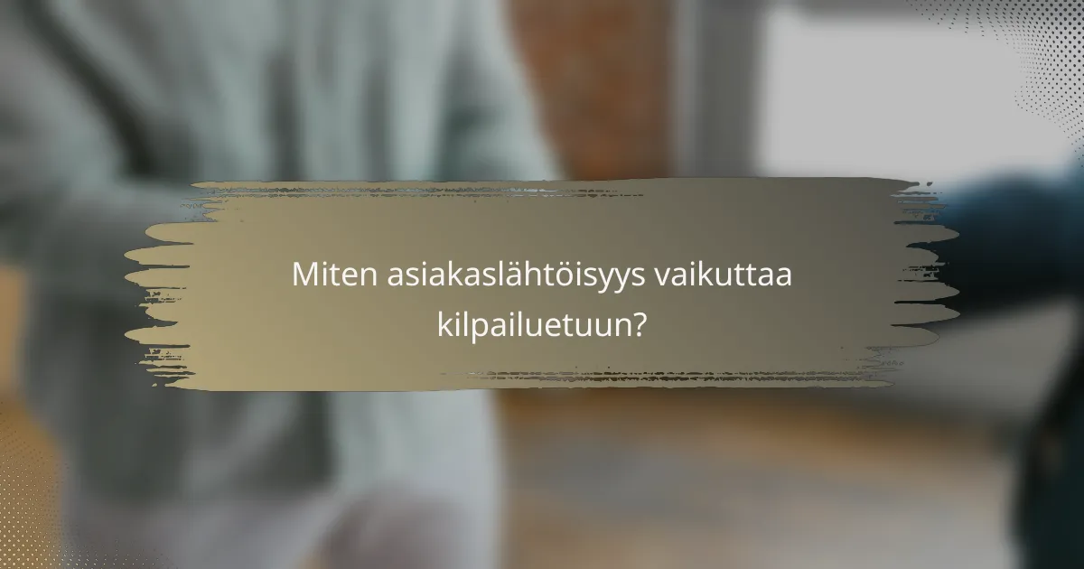 Miten asiakaslähtöisyys vaikuttaa kilpailuetuun?