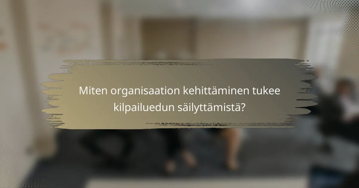 Miten organisaation kehittäminen tukee kilpailuedun säilyttämistä?
