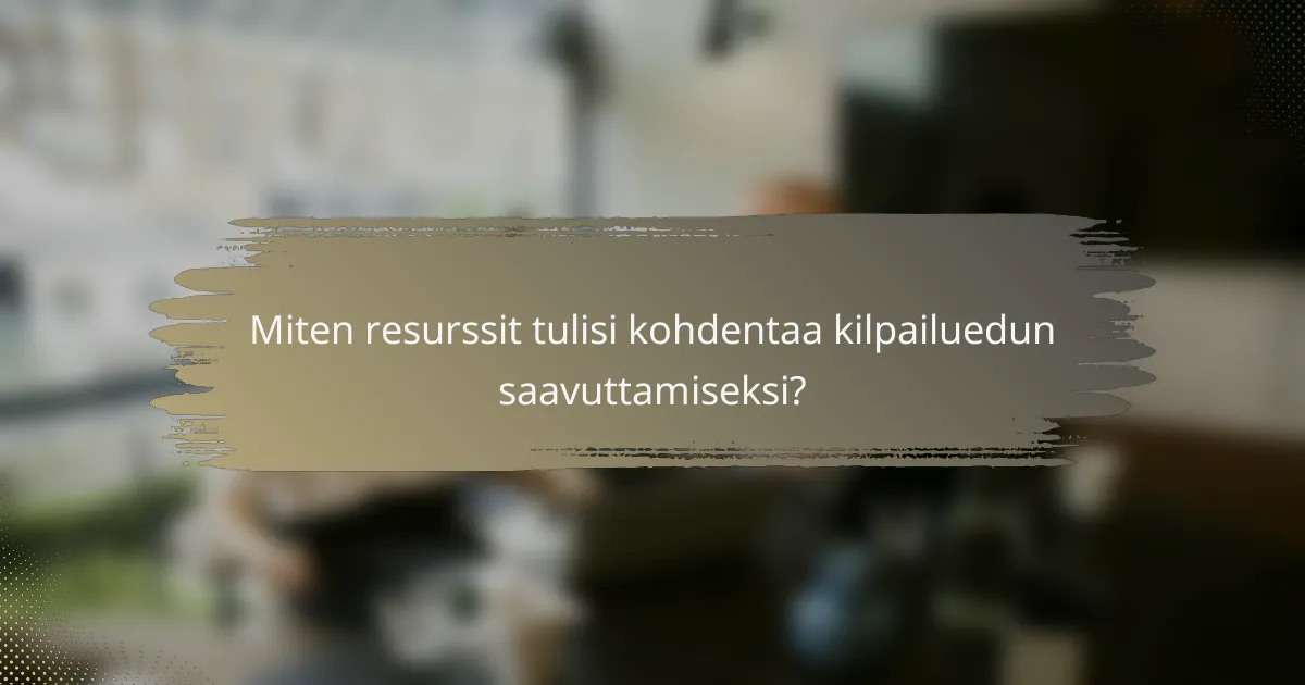 Miten resurssit tulisi kohdentaa kilpailuedun saavuttamiseksi?