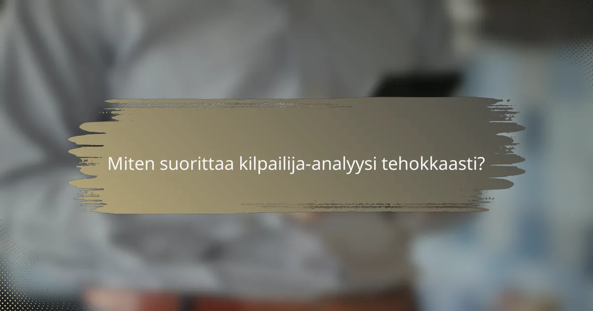 Miten suorittaa kilpailija-analyysi tehokkaasti?