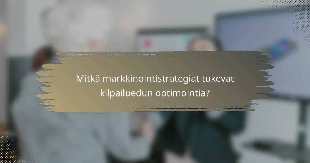 Mitkä markkinointistrategiat tukevat kilpailuedun optimointia?
