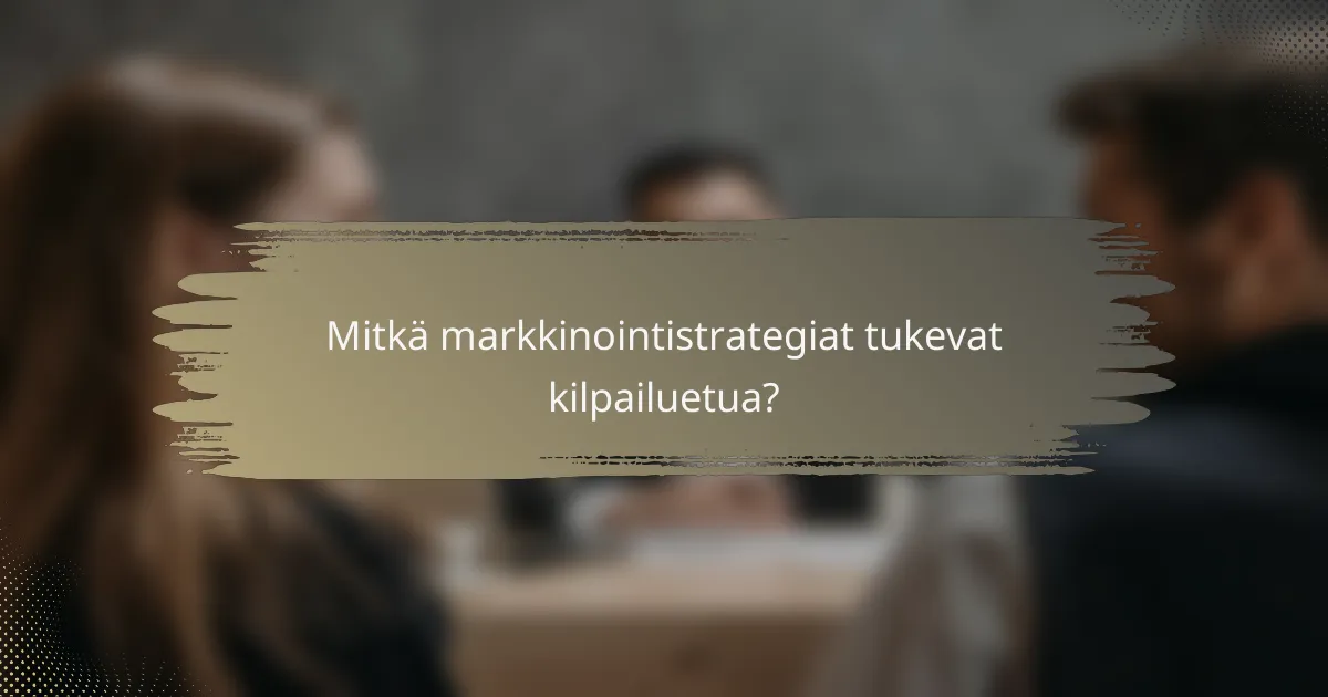Mitkä markkinointistrategiat tukevat kilpailuetua?