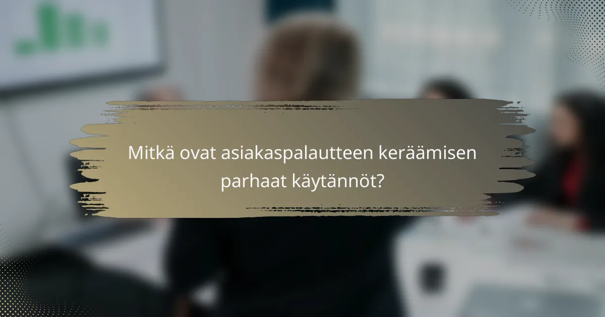 Mitkä ovat asiakaspalautteen keräämisen parhaat käytännöt?