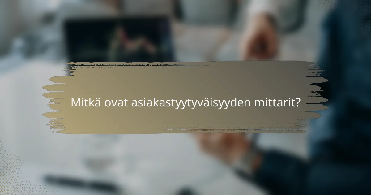 Mitkä ovat asiakastyytyväisyyden mittarit?