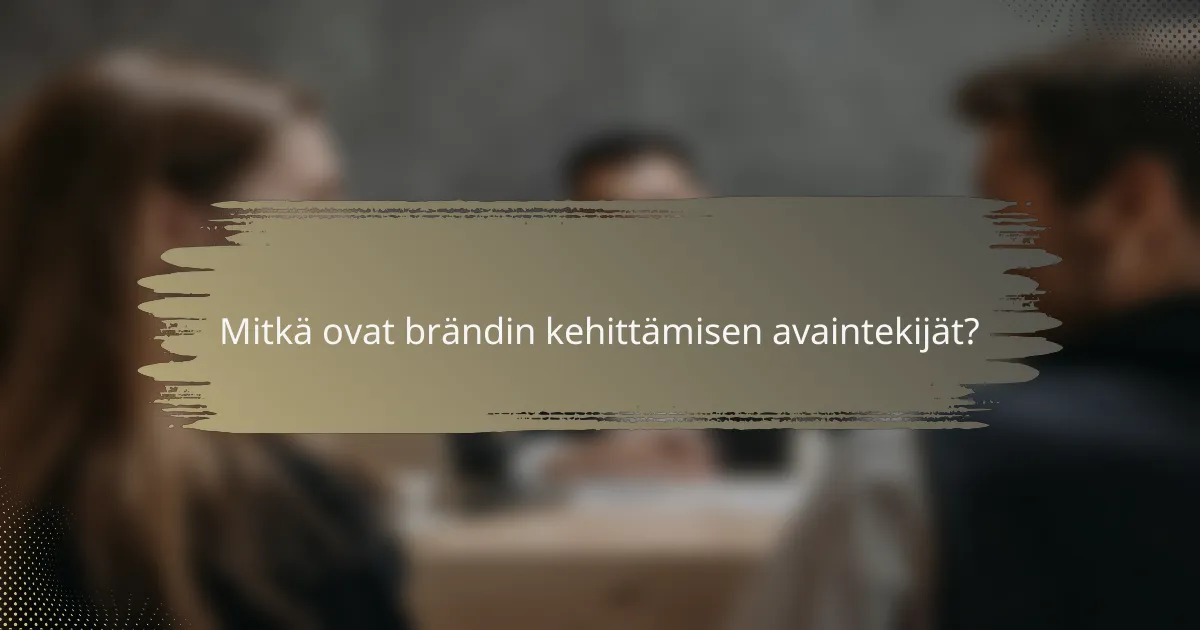Mitkä ovat brändin kehittämisen avaintekijät?