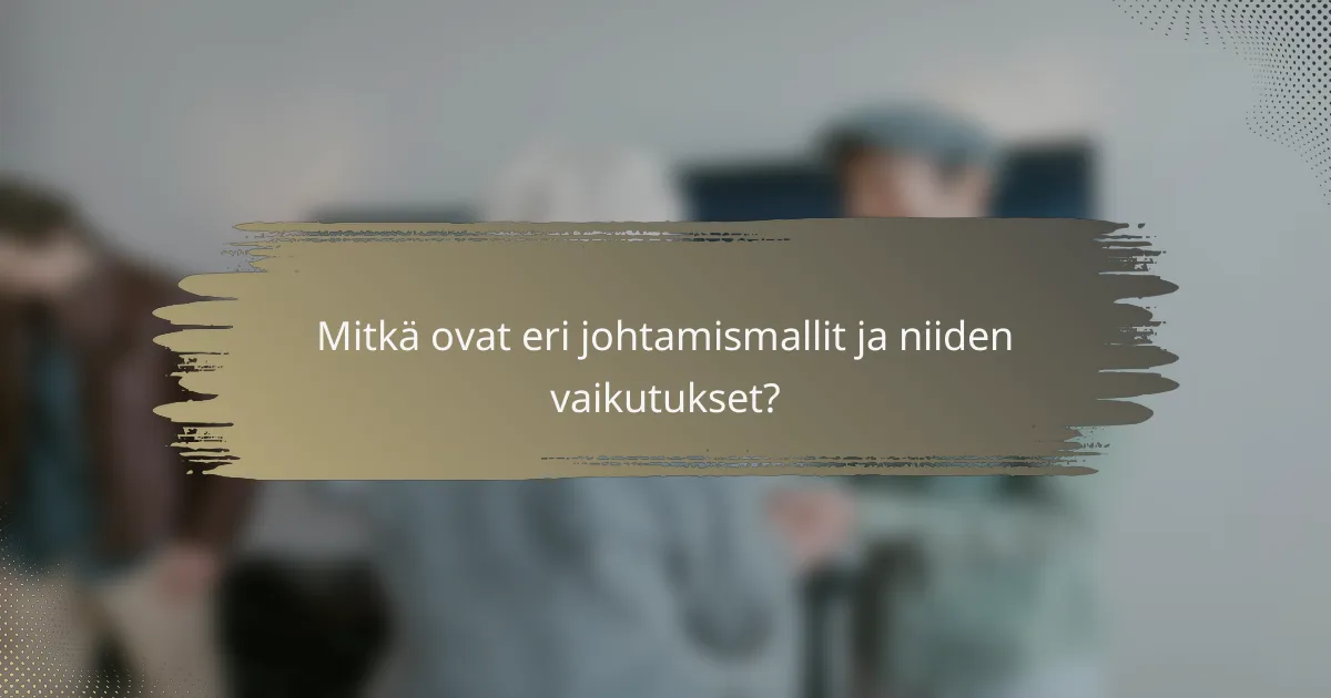Mitkä ovat eri johtamismallit ja niiden vaikutukset?