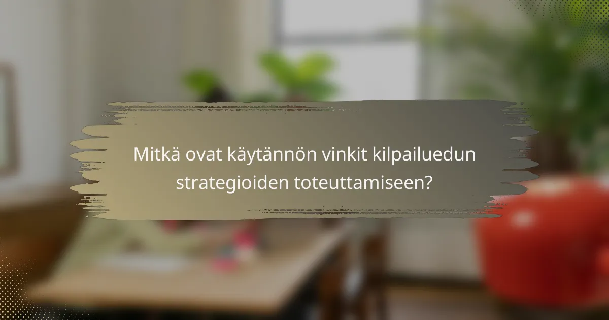 Mitkä ovat käytännön vinkit kilpailuedun strategioiden toteuttamiseen?