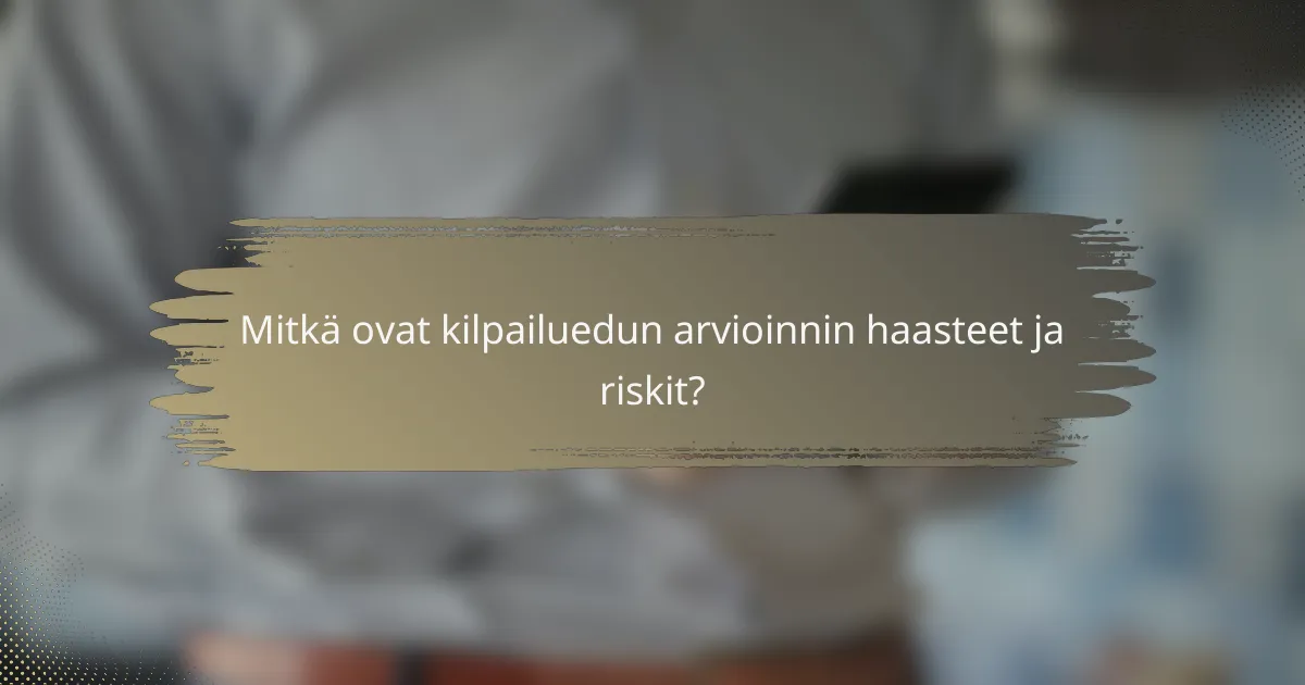 Mitkä ovat kilpailuedun arvioinnin haasteet ja riskit?