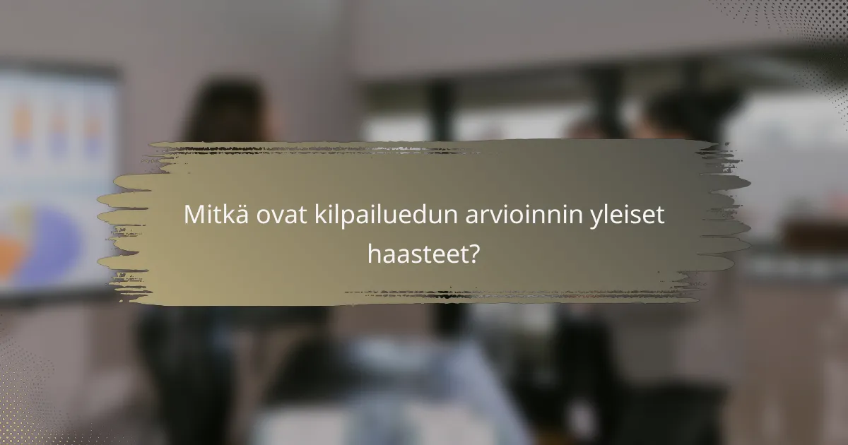 Mitkä ovat kilpailuedun arvioinnin yleiset haasteet?
