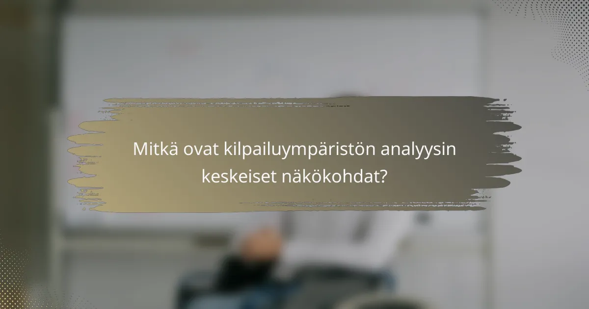 Mitkä ovat kilpailuympäristön analyysin keskeiset näkökohdat?