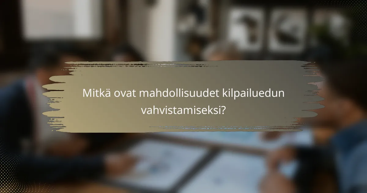 Mitkä ovat mahdollisuudet kilpailuedun vahvistamiseksi?