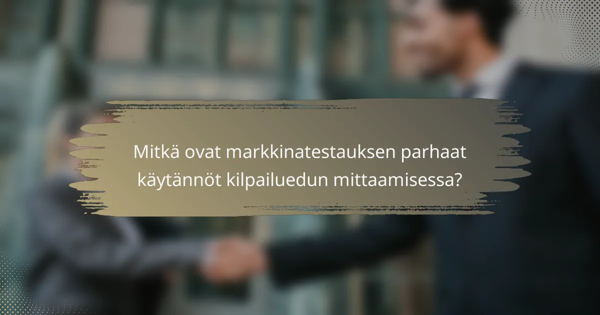Mitkä ovat markkinatestauksen parhaat käytännöt kilpailuedun mittaamisessa?