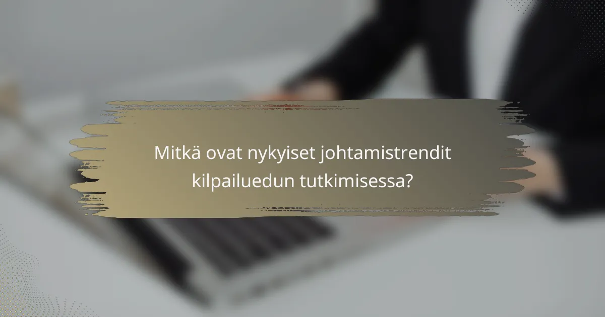 Mitkä ovat nykyiset johtamistrendit kilpailuedun tutkimisessa?