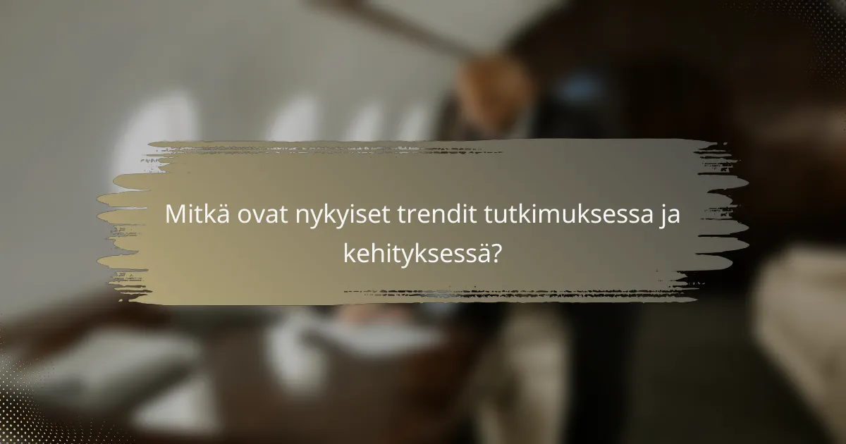 Mitkä ovat nykyiset trendit tutkimuksessa ja kehityksessä?