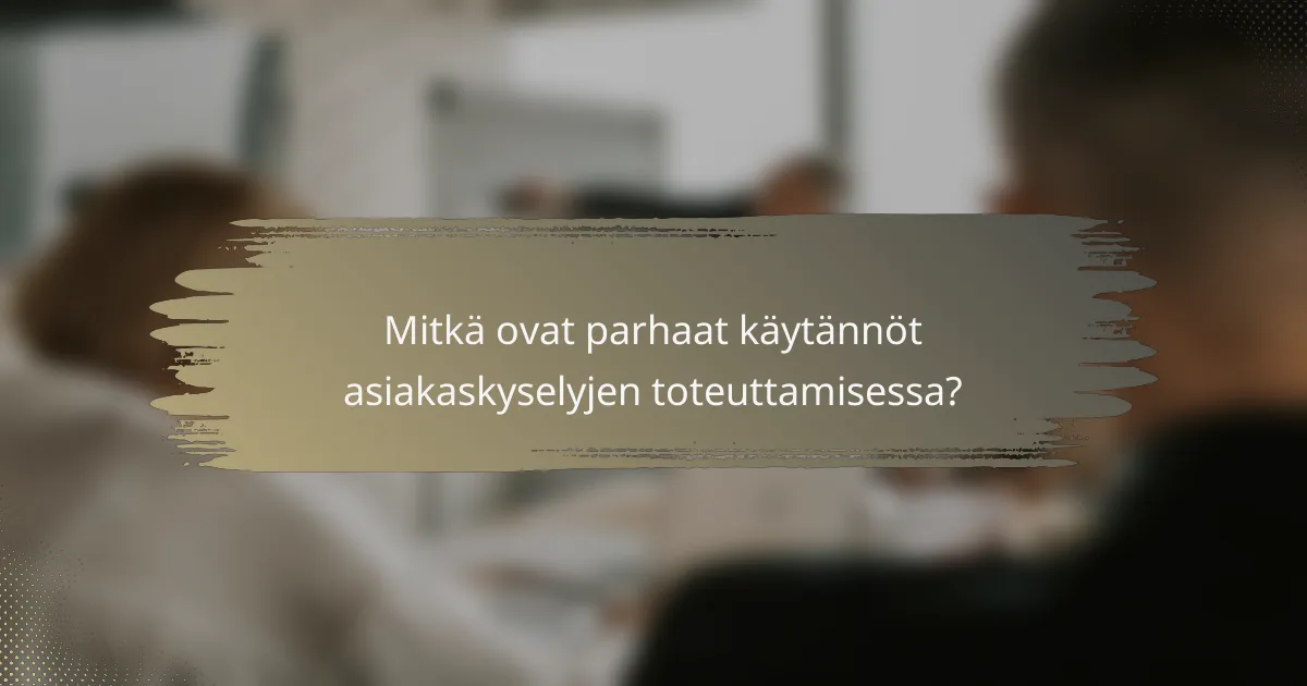 Mitkä ovat parhaat käytännöt asiakaskyselyjen toteuttamisessa?