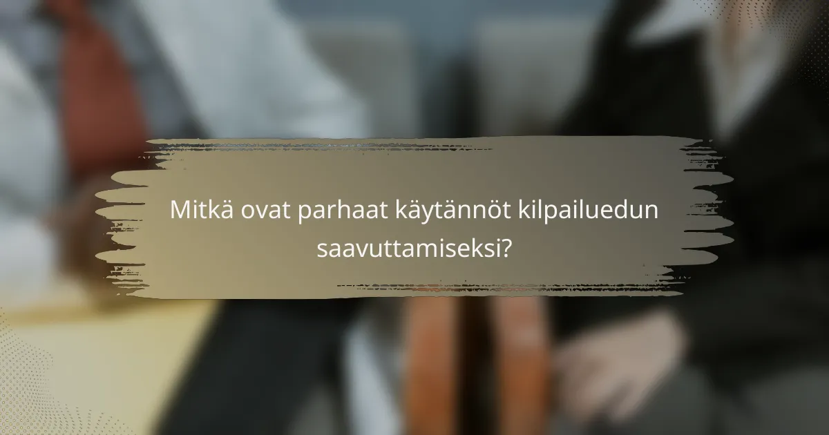 Mitkä ovat parhaat käytännöt kilpailuedun saavuttamiseksi?