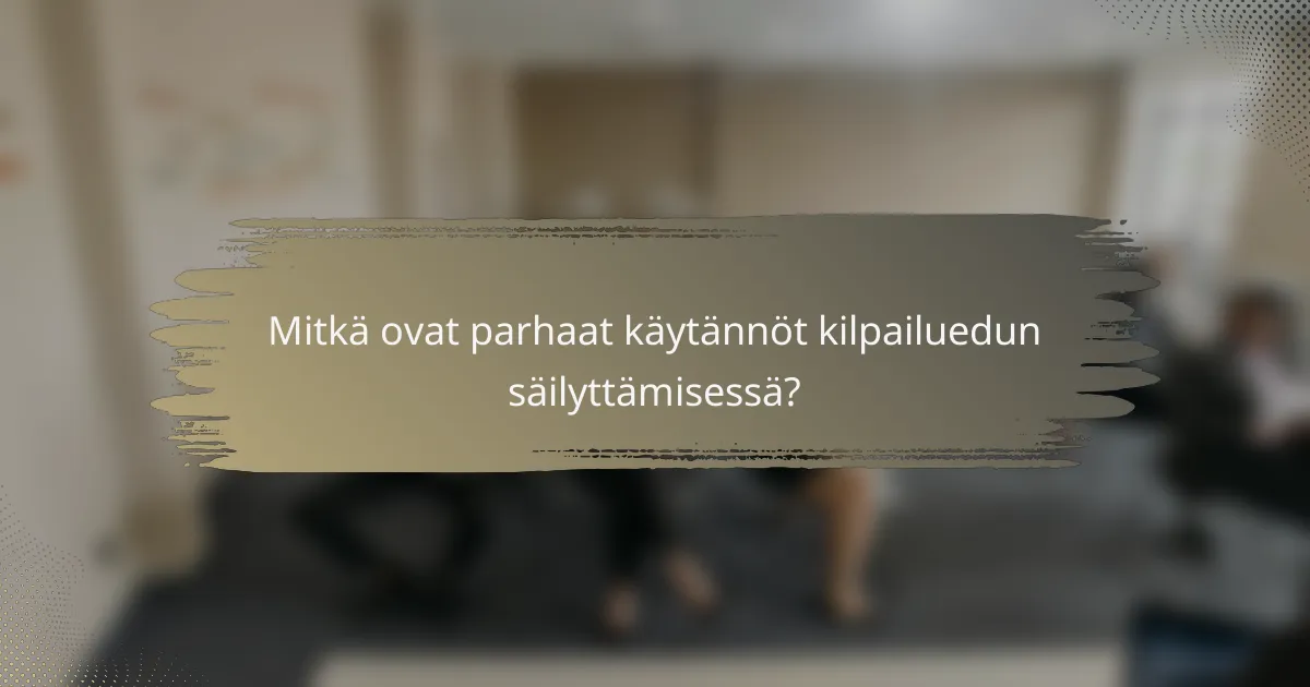 Mitkä ovat parhaat käytännöt kilpailuedun säilyttämisessä?