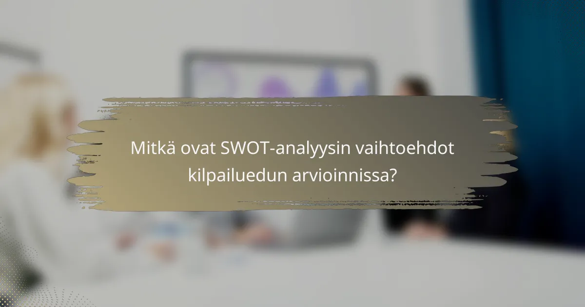 Mitkä ovat SWOT-analyysin vaihtoehdot kilpailuedun arvioinnissa?